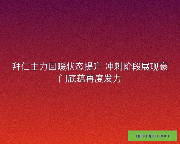 拜仁主力回暖状态提升 冲刺阶段展现豪门底蕴再度发力