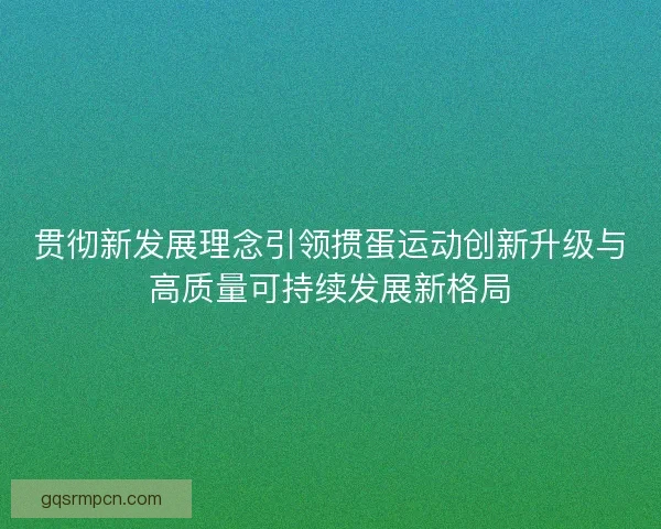 贯彻新发展理念引领掼蛋运动创新升级与高质量可持续发展新格局